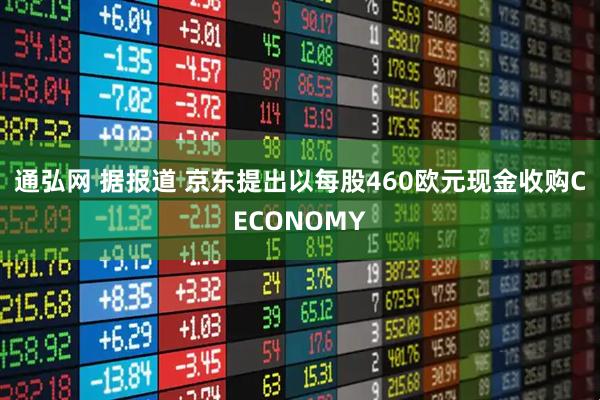 通弘网 据报道 京东提出以每股460欧元现金收购CECONOMY